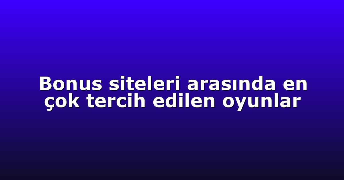 Deneme Bonusu - Anasayfa 4 Bonus siteleri arasında en çok tercih edilen oyunlar