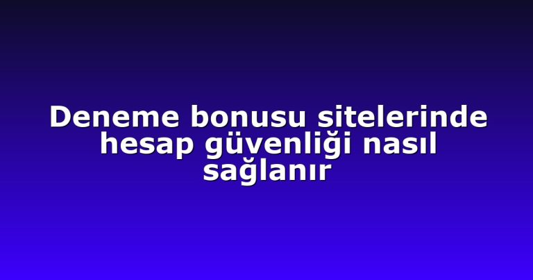 Deneme bonusu sitelerinde hesap güvenliği nasıl sağlanır