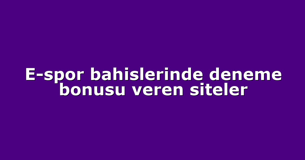 E-spor bahislerinde deneme bonusu veren siteler