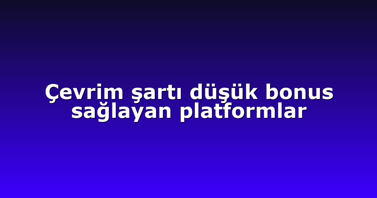 Çevrim şartı düşük bonus sağlayan platformlar