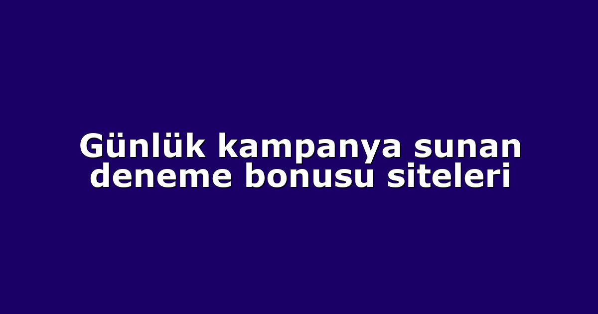 Günlük kampanya sunan deneme bonusu siteleri