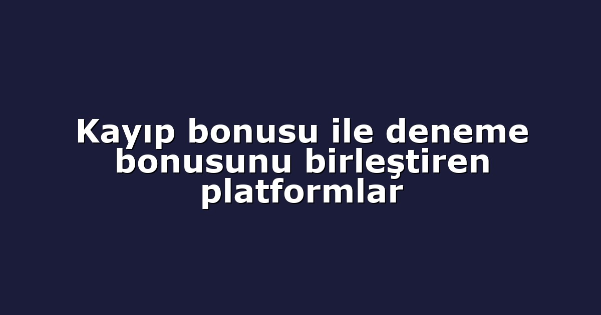 Kayıp bonusu ile deneme bonusunu birleştiren platformlar