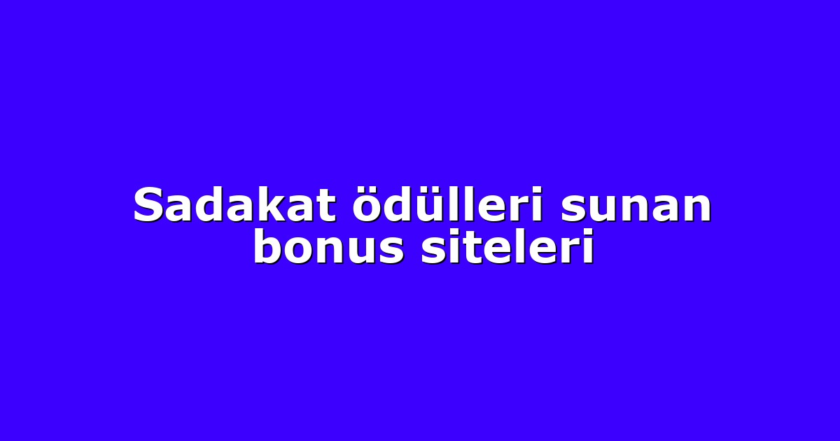 Sadakat ödülleri sunan bonus siteleri