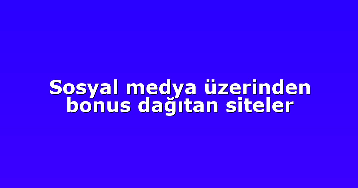 Sosyal medya üzerinden bonus dağıtan siteler