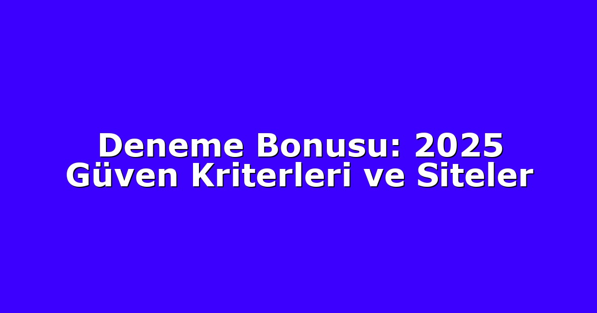 Deneme Bonusu: 2025 Güven Kriterleri ve Siteler