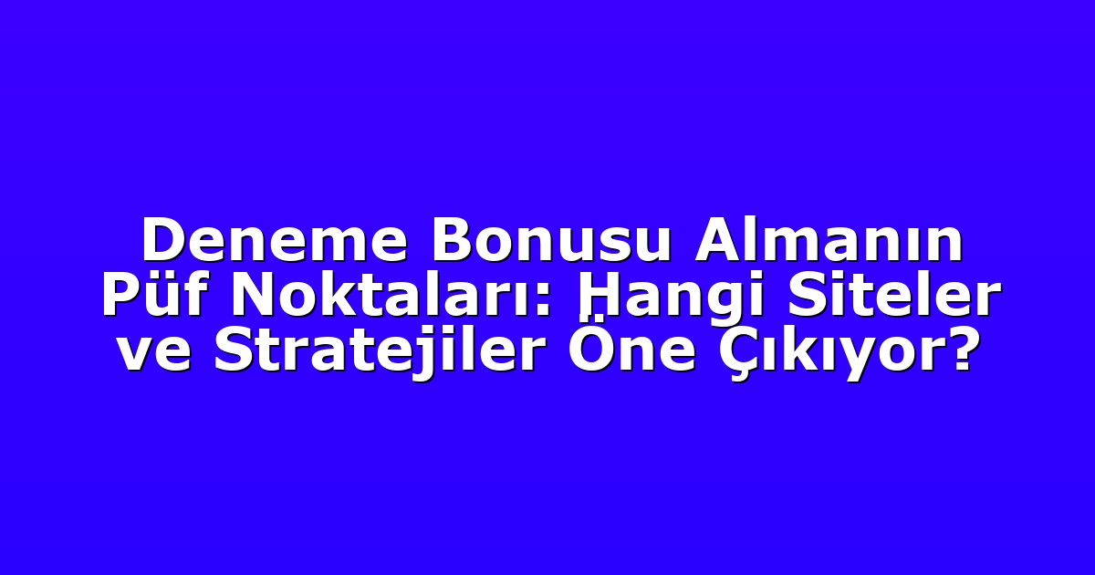 Deneme Bonusu Almanın Püf Noktaları: Hangi Siteler ve Stratejiler Öne Çıkıyor?