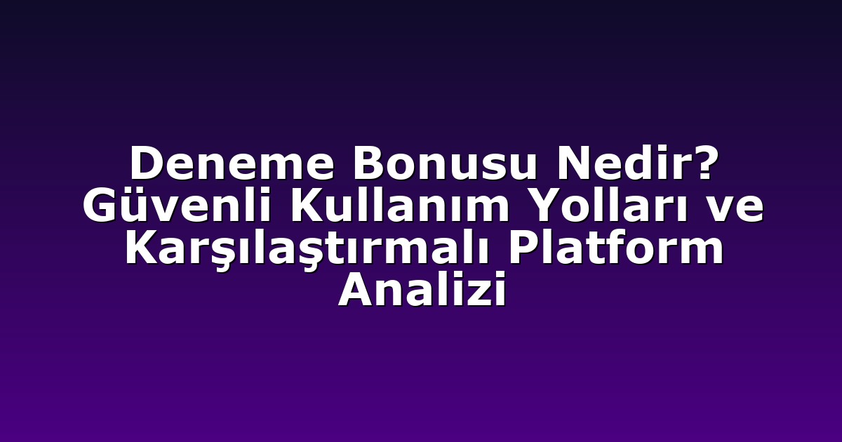 Deneme Bonusu Nedir? Güvenli Kullanım Yolları ve Karşılaştırmalı Platform Analizi
