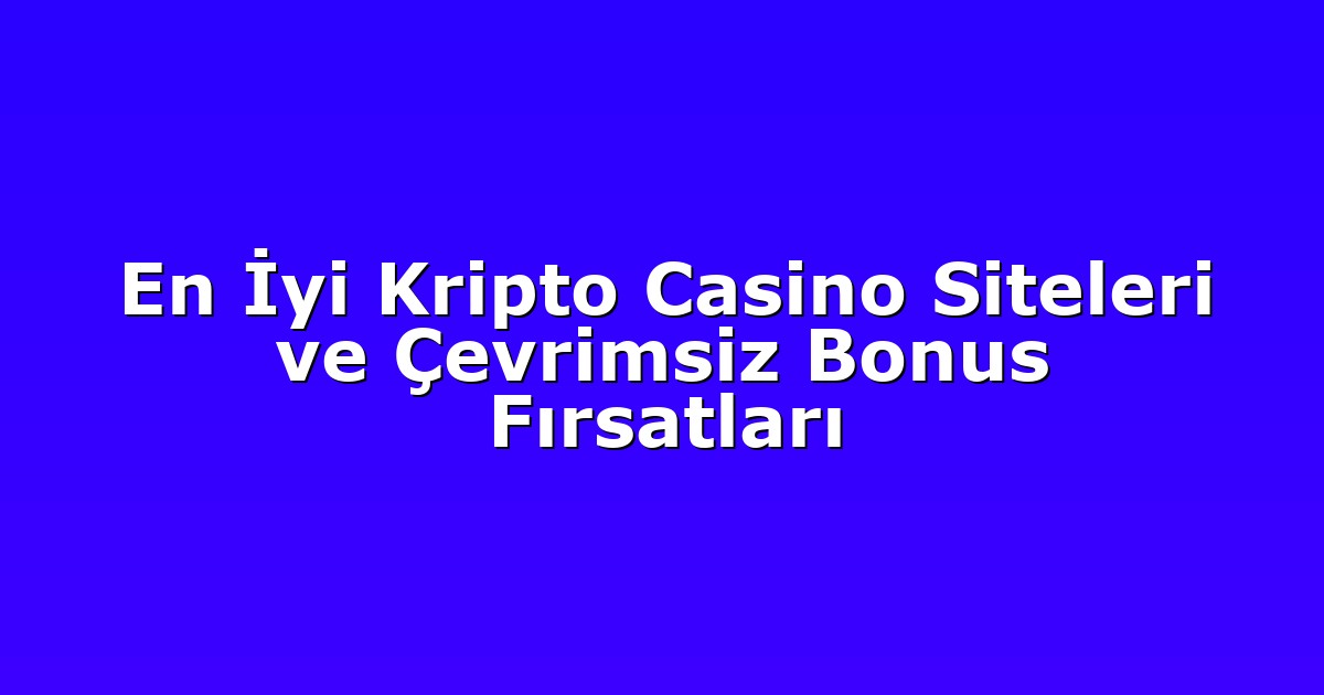 En İyi Kripto Casino Siteleri ve Çevrimsiz Bonus Fırsatları