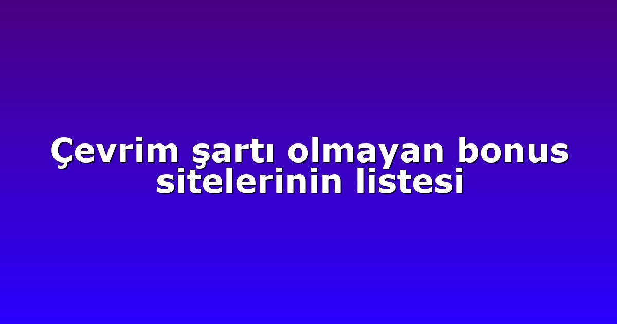 Çevrim şartı olmayan bonus sitelerinin listesi