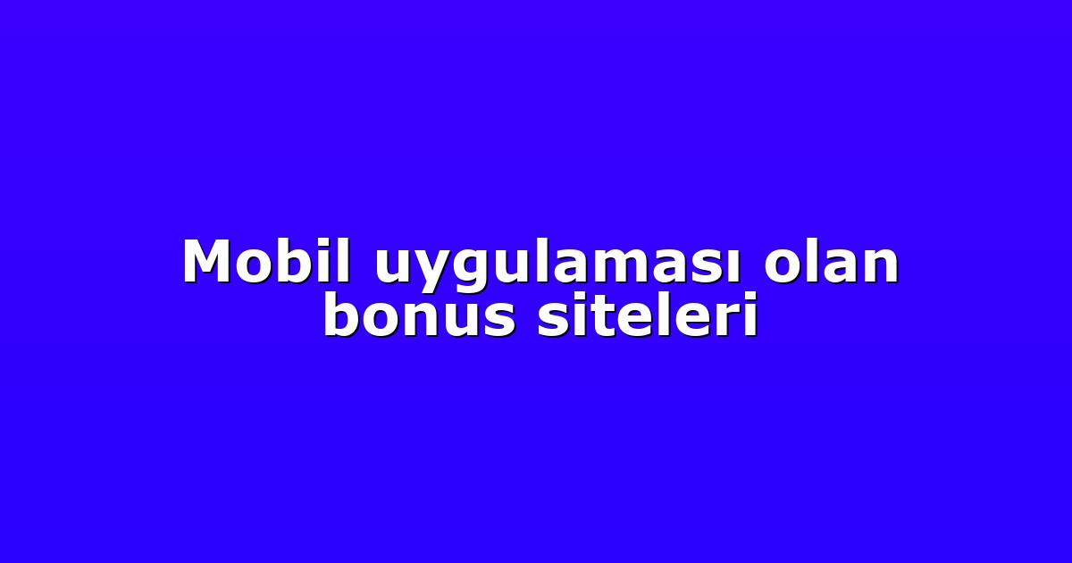 Mobil uygulaması olan bonus siteleri