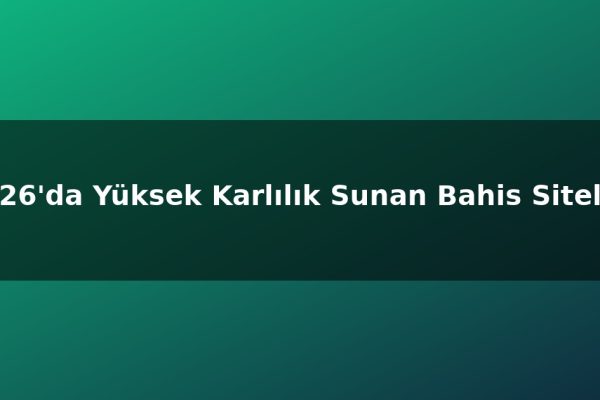 2026’da Yüksek Karlılık Sunan Bahis Siteleri