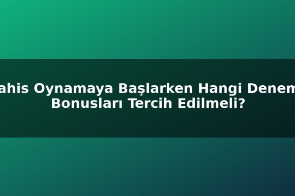 Bahis Oynamaya Başlarken Hangi Deneme Bonusları Tercih Edilmeli?